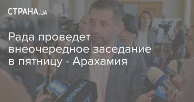 Давид Арахамия - Рада проведет внеочередное заседание в пятницу - Арахамия - strana.ua - Украина