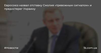 Яков Смолия - Евросоюз назвал отставку Смолия «тревожным сигналом» и предостерег Украину - 1k.com.ua - Украина