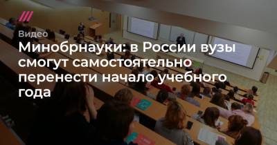 Софья Сандурская - Минобрнауки: в России вузы смогут самостоятельно перенести начало учебного года - tvrain.ru - Москва - Россия