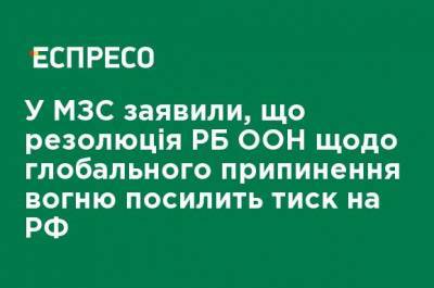 Сергей Кислиц - В МИД заявили, что резолюция СБ ООН о глобальном прекращении огня усилит давление на РФ - ru.espreso.tv - Россия - Украина