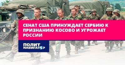 Сенат США принуждает Сербию к признанию Косово и угрожает России - politnavigator.net - Россия - США - Сербия - Косово