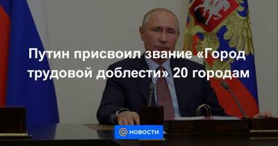 Путин присвоил звание «Город трудовой доблести» 20 городам - news.mail.ru - Екатеринбург - Новосибирск - Уфа - Нижний Новгород - Саратов - Челябинск - Пермь - Ульяновск - Казань - Самара - Иркутск - Омск - Ярославль - Ижевск - Томск - Магнитогорск - Иваново