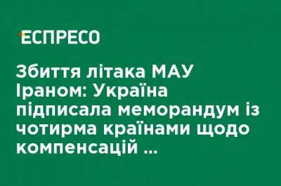 Сбитый Ираном самолет МАУ: Украина подписала меморандум с четырьмя странами о компенсациях родным погибших - ru.espreso.tv - Украина - Иран