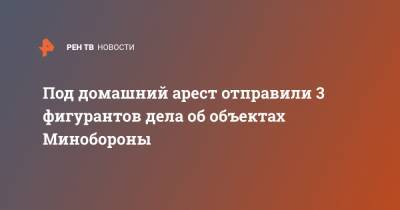 Под домашний арест отправили 3 фигурантов дела об объектах Минобороны - ren.tv - Ленинградская обл. - Санкт-Петербург - Минобороны