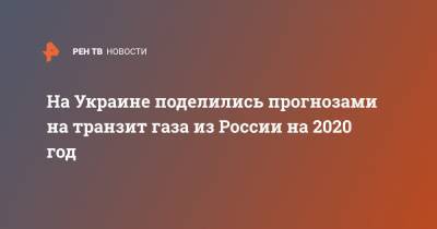 Сергей Макогон - На Украине поделились прогнозами на транзит газа из России на 2020 год - ren.tv - Россия - Украина