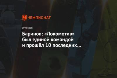 Дмитрий Баринов - Баринов: «Локомотив» был единой командой и прошёл 10 последних матчей без поражений - championat.com - Краснодар