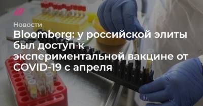 Андрей Никеричев - Bloomberg: у российской элиты был доступ к экспериментальной вакцине от COVID-19 с апреля - tvrain.ru