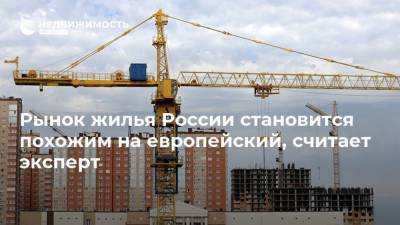 Рынок жилья России становится похожим на европейский, считает эксперт - realty.ria.ru - Россия
