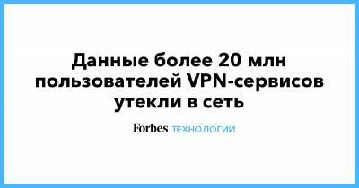 Данные более 20 млн пользователей VPN-сервисов утекли в сеть - forbes.ru
