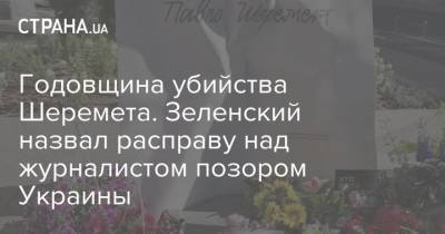 Зеленский - Павел Шеремет - Годовщина убийства Шеремета. Зеленский назвал расправу над журналистом позором Украины - strana.ua - Россия - Украина - Белоруссия