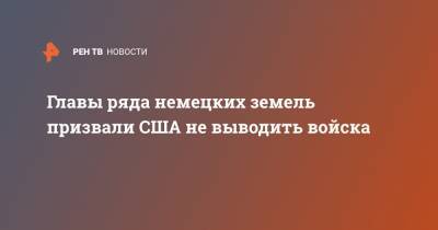 Главы ряда немецких земель призвали США не выводить войска - ren.tv - США - Германия