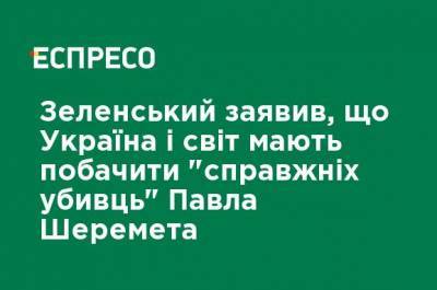 Владимир Зеленский - Павел Шеремет - Зеленский заявил, что Украина и мир должны увидеть "настоящих убийц" Павла Шеремета - ru.espreso.tv - Россия - Украина - Белоруссия