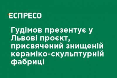 Гудимов представит во Львове проект, посвященный уничтоженной керамико-скульптурной фабрике - ru.espreso.tv - Украина - Львов