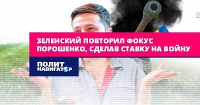 Зеленский повторил трюк Порошенко, сделав ставку на войну - politnavigator.net - Украина - Киев - Донбасс