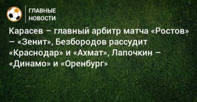 Владислав Безбородов - Сергей Лапочкин - Сергей Карасев - Карасев – главный арбитр матча «Ростов» – «Зенит», Безбородов рассудит «Краснодар» и «Ахмат», Лапочкин – «Динамо» и «Оренбург» - bombardir.ru - Краснодар - Оренбург