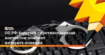 Артем Кирьянов - ОП РФ: бороться с противоправным контентом поможет интернет-полиция - ridus.ru - Россия