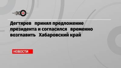 Михаил Дегтярев - Дегтярев принял предложение президента и согласился временно возглавить Хабаровский край - echo.msk.ru - Россия - Хабаровский край