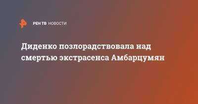 Анна Амбарцумян - Екатерина Диденко - Диденко позлорадствовала над смертью экстрасенса Амбарцумян - ren.tv