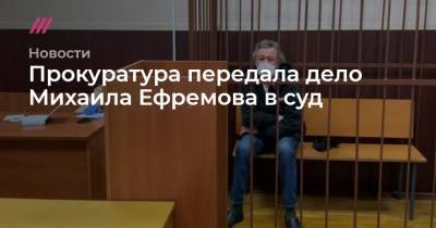 Михаил Ефремов - Сергей Захаров - Прокуратура передала дело Михаила Ефремова в суд - tvrain.ru