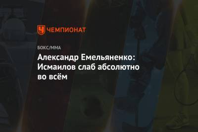 Магомед Исмаилов - Александр Емельяненко - Александр Емельяненко: Исмаилов слаб абсолютно во всём - championat.com