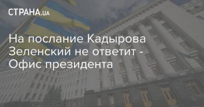 Владимир Зеленский - Рамзан Кадыров - На послание Кадырова Зеленский не ответит - Офис президента - strana.ua - Россия - Украина