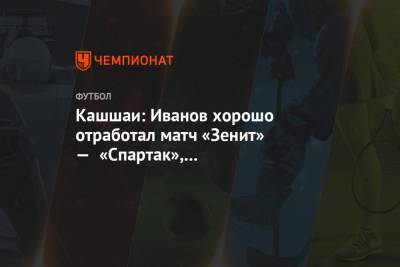 Сергей Иванов - Виктор Кашшаи - Кашшаи: Иванов хорошо отработал матч «Зенит» — «Спартак», мне понравилось, что он сделал - championat.com - Россия