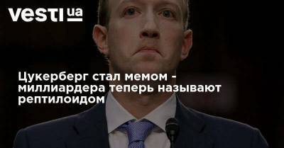 Марк Цукерберг - Цукерберг стал мемом - миллиардера теперь называют рептилоидом - vesti.ua