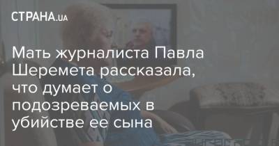 Павел Шеремет - Мать журналиста Павла Шеремета рассказала, что думает о подозреваемых в убийстве ее сына - strana.ua - Киев