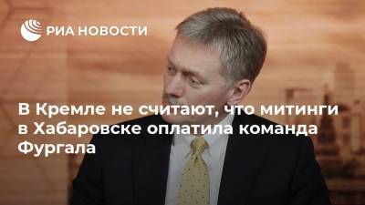 Дмитрий Песков - Сергей Фургал - В Кремле не считают, что митинги в Хабаровске оплатила команда Фургала - ria.ru - Россия - Хабаровский край - Хабаровск - Владивосток - Москва