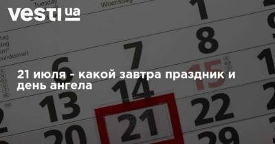 21 июля - какой завтра праздник и день ангела - vesti.ua - Украина