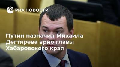 Владимир Путин - Сергей Фургал - Михаил Дегтярев - Путин назначил Михаила Дегтярева врио главы Хабаровского края - ria.ru - Россия - Хабаровский край