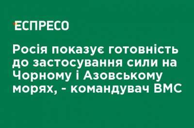 Алексей Неижпапа - Россия показывает готовность к применению силы на Черном и Азовском морях, - командующий ВМС - ru.espreso.tv - Россия - США - Украина - Крым - Вмс