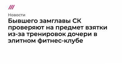 Бывшего замглавы СК проверяют на предмет взятки из-за тренировок дочери в элитном фитнес-клубе - tvrain.ru - Сочи
