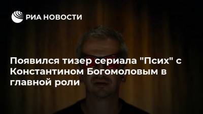 Константин Богомолов - Федор Бондарчук - Паулина Андреева - Появился тизер сериала "Псих" с Константином Богомоловым в главной роли - ria.ru