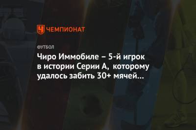 Чиро Иммобиле - Чиро Иммобиле – 5-й игрок в истории Серии А, которому удалось забить 30+ мячей за сезон - championat.com - Италия