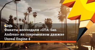Фанаты воссоздали «GTA: San Andreas» на современном движке Unreal Engine 4 - ridus.ru - Колумбия - Аргентина - Чили