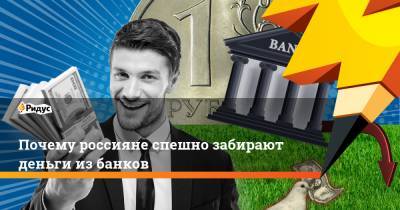 Почему россияне спешно забирают деньги из банков - ridus.ru - Россия