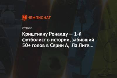 Криштиану Роналду - Криштиану Роналду — 1-й футболист в истории, забивший 50+ голов в Серии А, Ла Лиге и АПЛ - championat.com - Италия - Мадрид