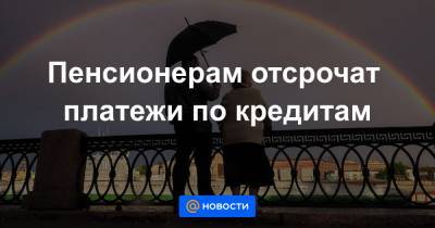 Владимир Путин - Пенсионерам отсрочат платежи по кредитам - news.mail.ru - Россия