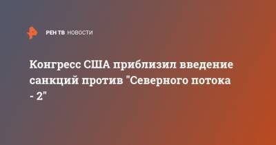 Конгресс США приблизил введение санкций против "Северного потока - 2" - ren.tv - США - Вашингтон