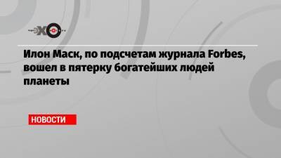 Джефф Безос - Илон Маск, по подсчетам журнала Forbes, вошел в пятерку богатейших людей планеты - echo.msk.ru