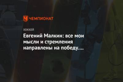 Евгений Малкин - Евгений Малкин: все мои мысли и стремления направлены на победу. Я всегда думаю о Кубках - championat.com - Россия