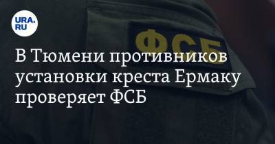 В Тюмени противников установки креста Ермаку проверяет ФСБ. Инсайд - ura.news - Тюмень - Тюменская обл. - Тобольск
