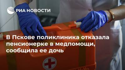 Михаил Ведерников - В Пскове поликлиника отказала пенсионерке в медпомощи, сообщила ее дочь - ria.ru - Санкт-Петербург - Псковская обл. - Псков