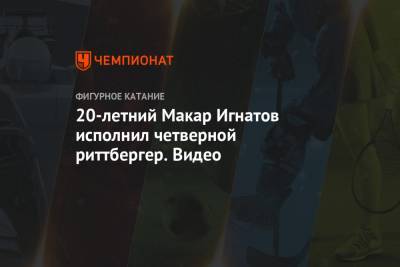 Макар Игнатов - Евгений Рукавицын - 20-летний Макар Игнатов исполнил четверной риттбергер. Видео - championat.com - Россия