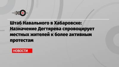 Алексей Навальный - Михаил Дегтярев - Алексей Ворсин - Штаб Навального в Хабаровске: Назначение Дегтярева спровоцирует местных жителей к более активным протестам - echo.msk.ru - Хабаровский край - Хабаровск