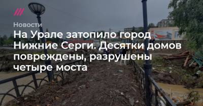 На Урале затопило город Нижние Серги. Десятки домов повреждены, разрушены четыре моста - tvrain.ru - Нижние Серги