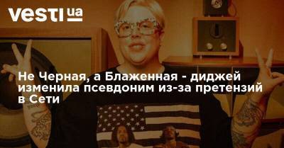 Не Черная, а Блаженная - диджей изменила псевдоним из-за претензий в Сети - vesti.ua - США