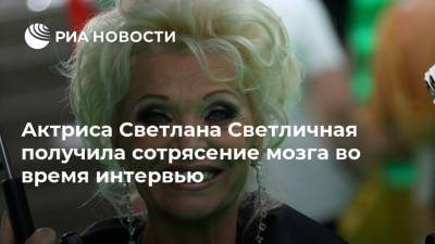 Светлана Светличная - Актриса Светлана Светличная получила сотрясение мозга во время интервью - ria.ru