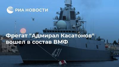 Николай Евменов - Фрегат "Адмирал Касатонов" вошел в состав ВМФ - ria.ru - Россия - Санкт-Петербург